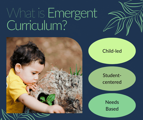 Emergent curriculum is child-led, student-centered, and needs based